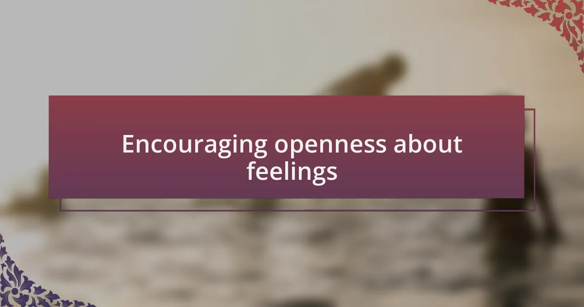 Encouraging openness about feelings