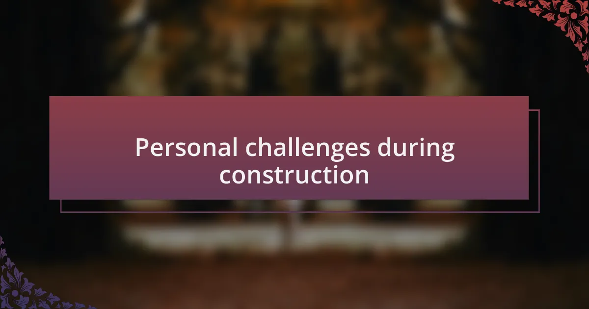 Personal challenges during construction
