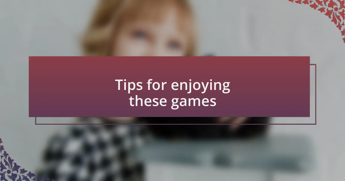 Tips for enjoying these games